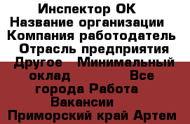 Инспектор ОК › Название организации ­ Компания-работодатель › Отрасль предприятия ­ Другое › Минимальный оклад ­ 24 000 - Все города Работа » Вакансии   . Приморский край,Артем г.